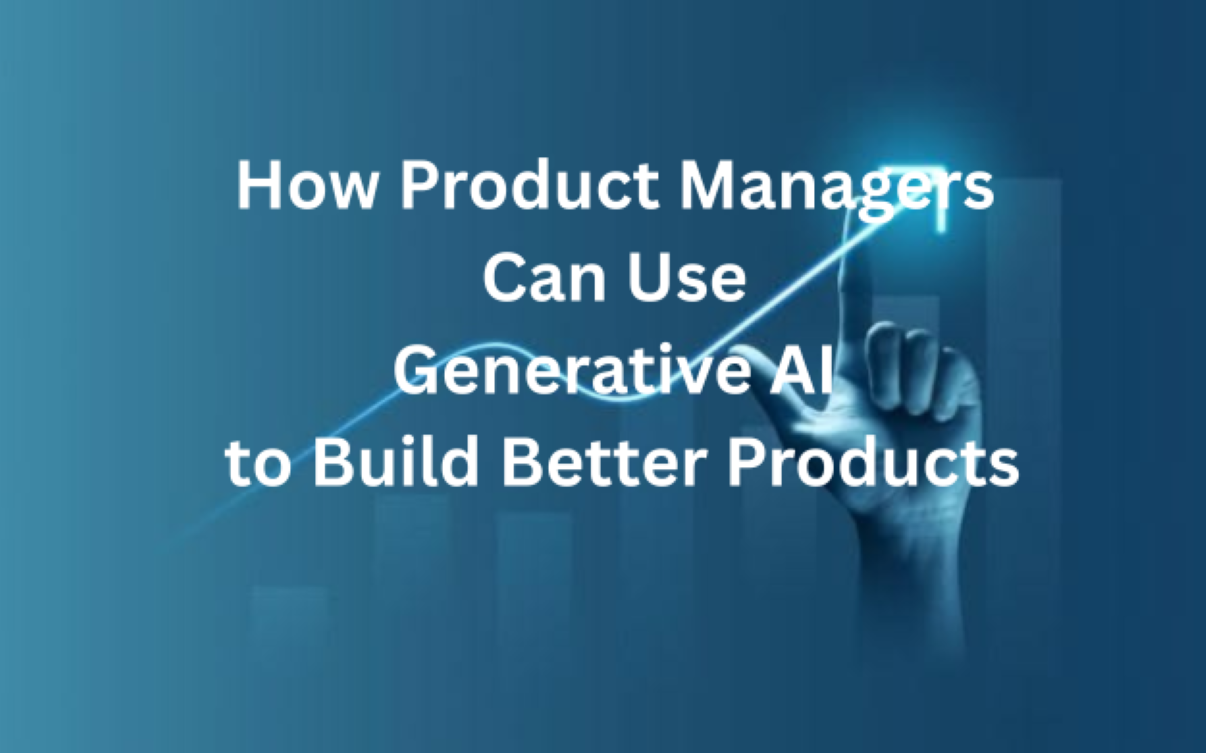 How Product Managers Can Use Generative AI to Build Better Products